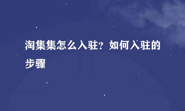 淘集集怎么入驻？如何入驻的步骤
