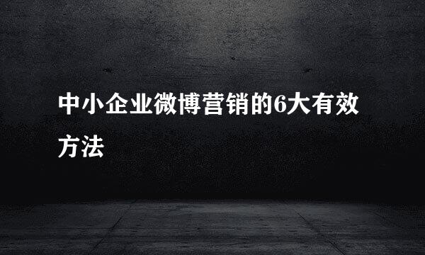 中小企业微博营销的6大有效方法