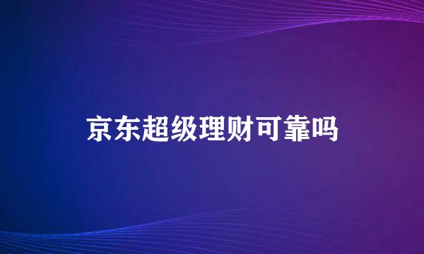 京东超级理财可靠吗