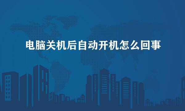 电脑关机后自动开机怎么回事