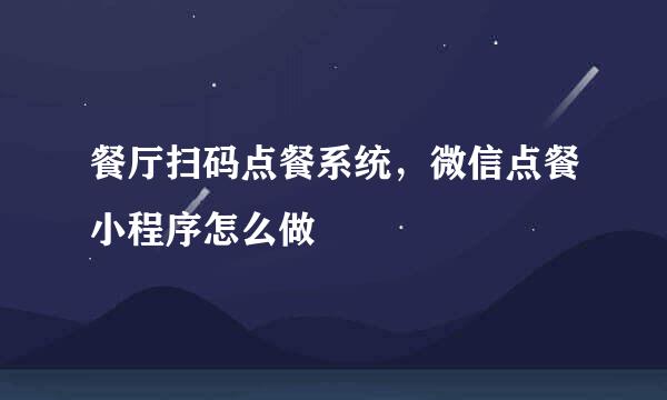 餐厅扫码点餐系统，微信点餐小程序怎么做