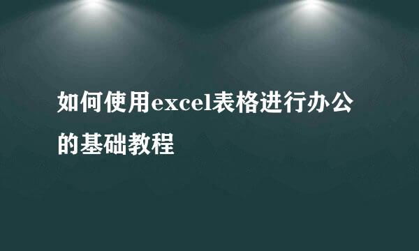如何使用excel表格进行办公的基础教程
