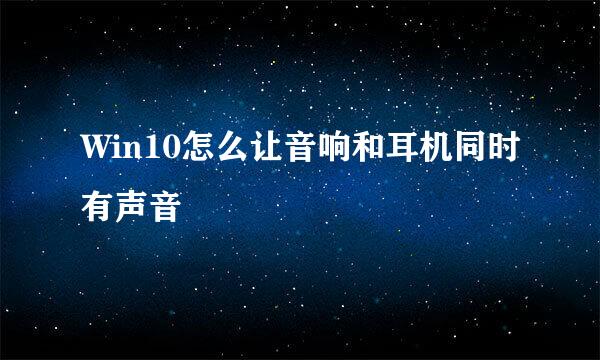 Win10怎么让音响和耳机同时有声音