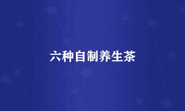 六种自制养生茶