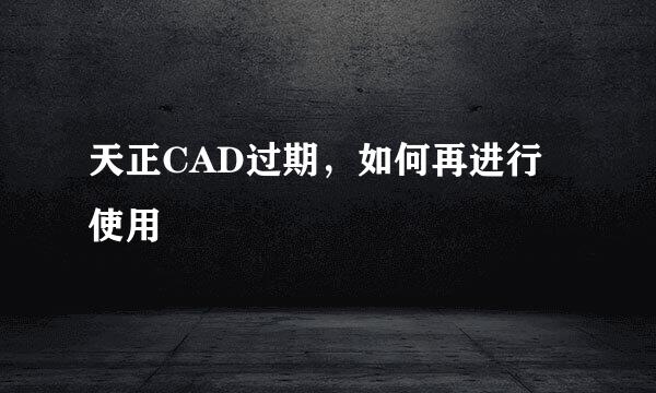 天正CAD过期，如何再进行使用