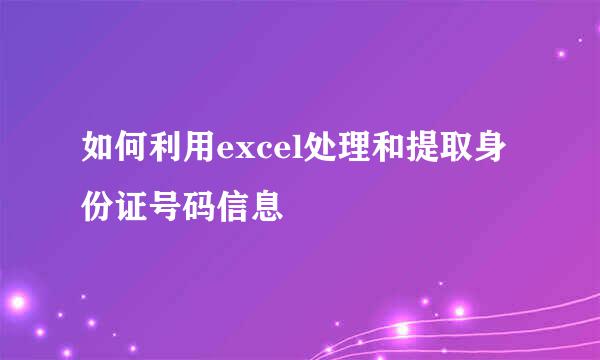 如何利用excel处理和提取身份证号码信息