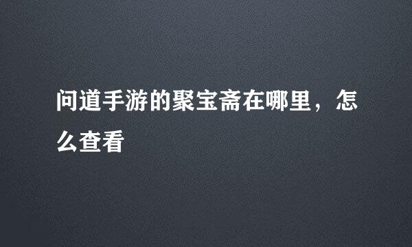 问道手游的聚宝斋在哪里，怎么查看