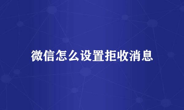 微信怎么设置拒收消息