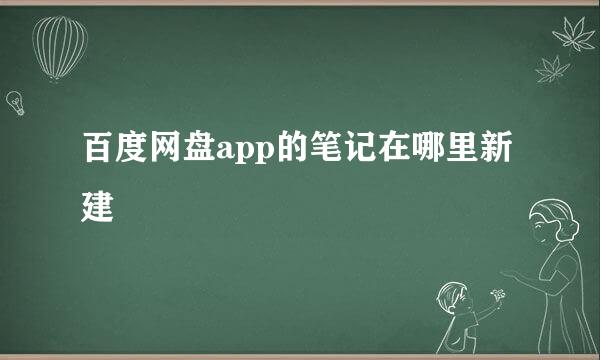 百度网盘app的笔记在哪里新建