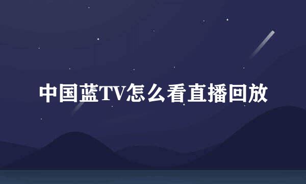 中国蓝TV怎么看直播回放