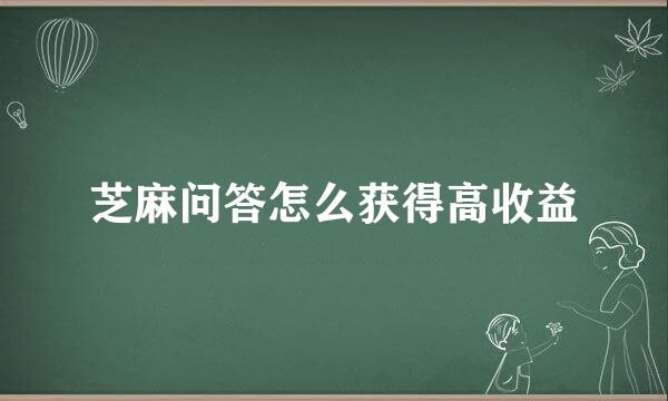 芝麻问答怎么获得高收益