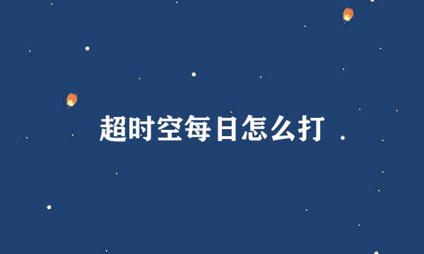 超时空每日怎么打
