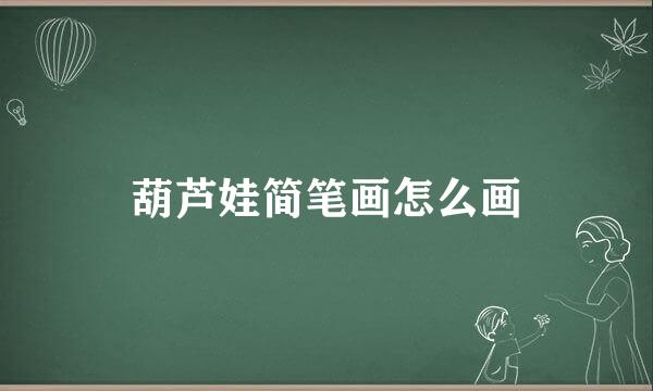 葫芦娃简笔画怎么画