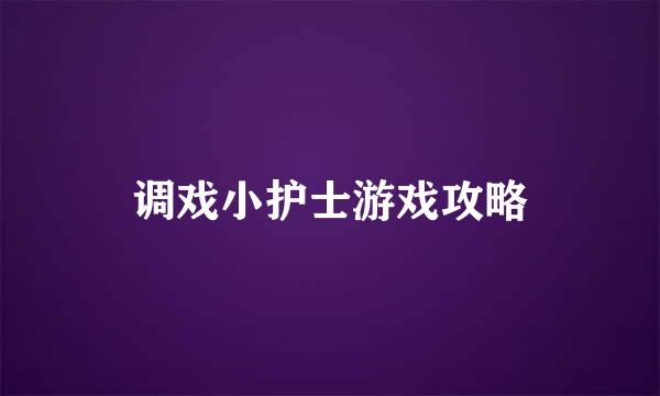 调戏小护士游戏攻略