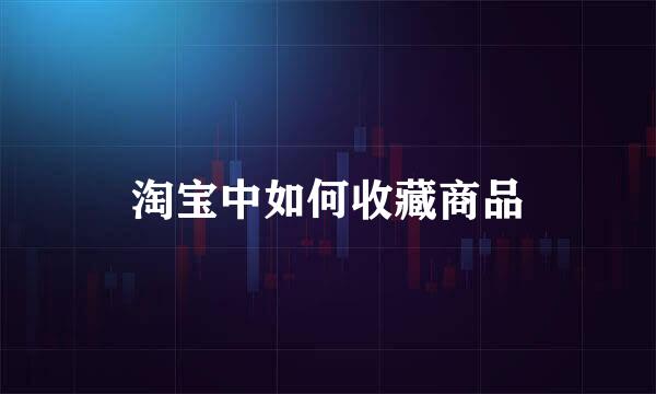 淘宝中如何收藏商品