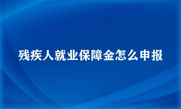 残疾人就业保障金怎么申报