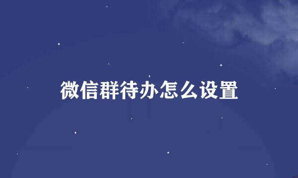 微信群待办怎么设置