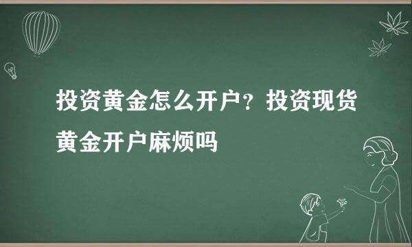 投资黄金怎么开户？投资现货黄金开户麻烦吗