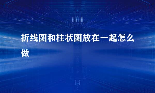 折线图和柱状图放在一起怎么做