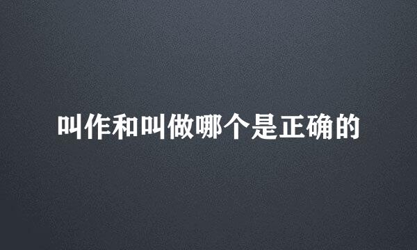 叫作和叫做哪个是正确的