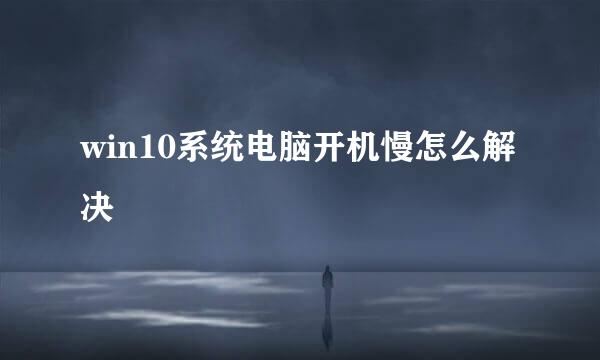 win10系统电脑开机慢怎么解决