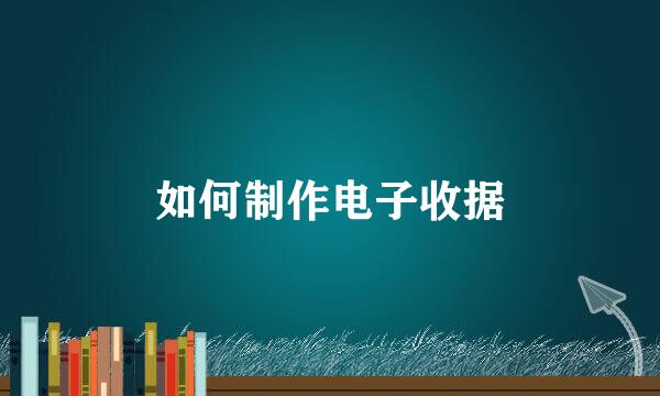 如何制作电子收据