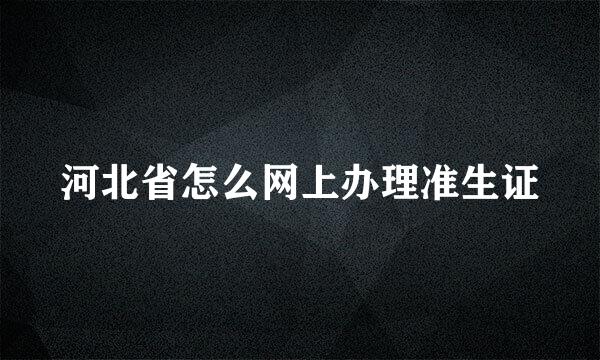 河北省怎么网上办理准生证