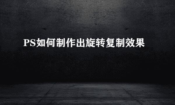 PS如何制作出旋转复制效果