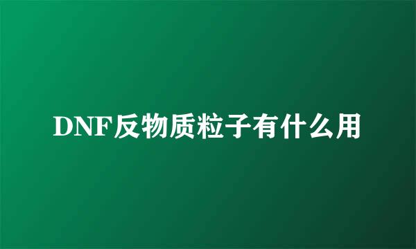 DNF反物质粒子有什么用