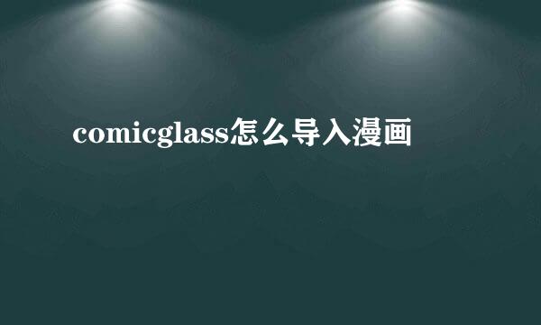 comicglass怎么导入漫画