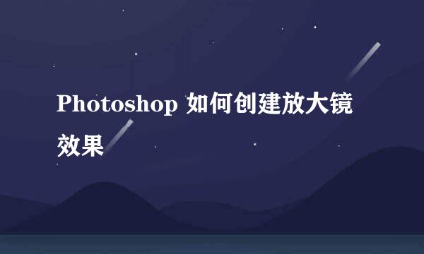 Photoshop 如何创建放大镜效果