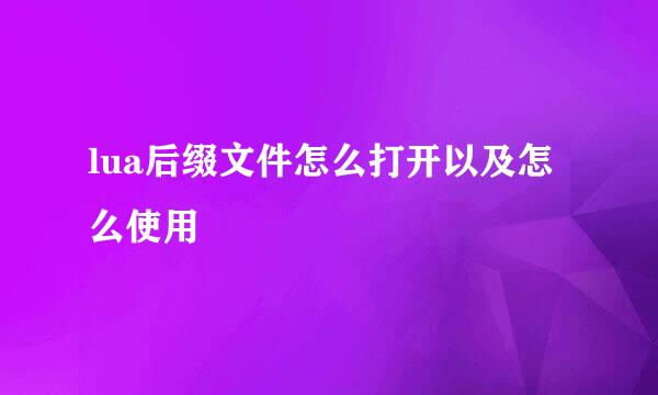 lua后缀文件怎么打开以及怎么使用