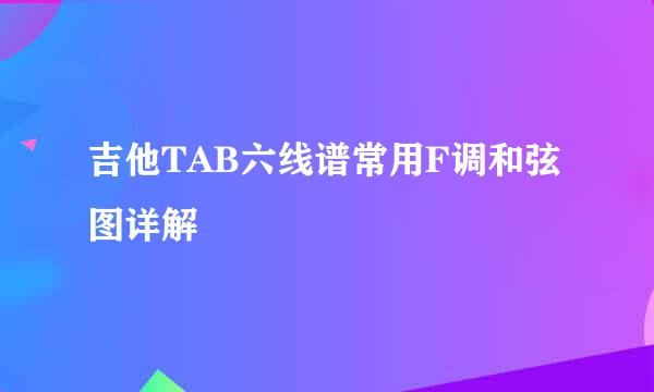 吉他TAB六线谱常用F调和弦图详解