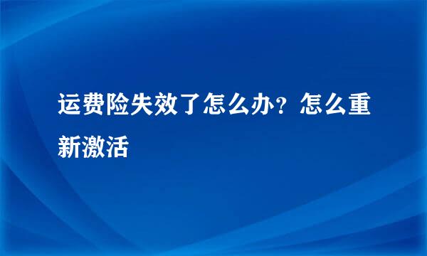运费险失效了怎么办？怎么重新激活