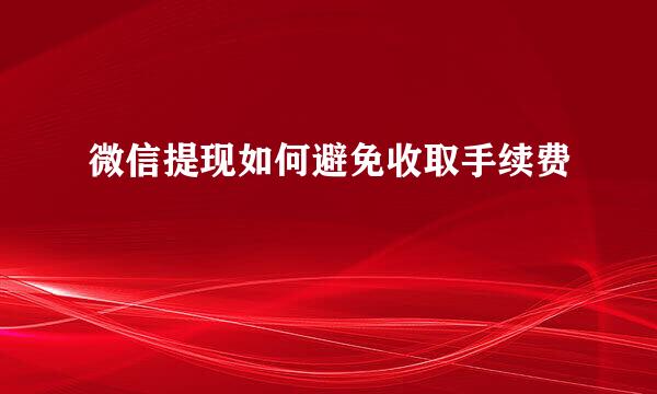 微信提现如何避免收取手续费
