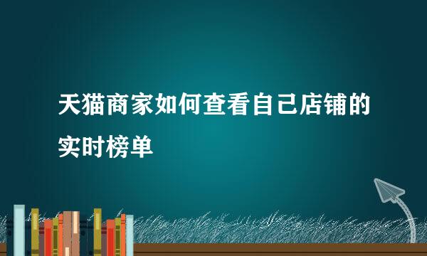 天猫商家如何查看自己店铺的实时榜单