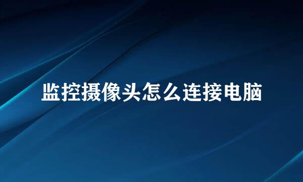 监控摄像头怎么连接电脑