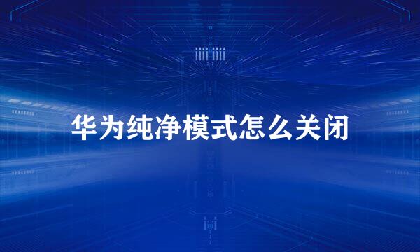 华为纯净模式怎么关闭