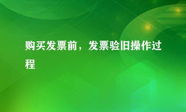 购买发票前，发票验旧操作过程