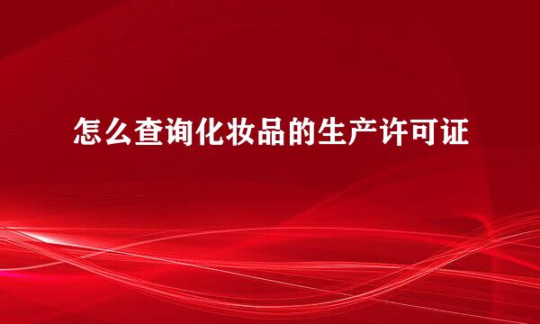 怎么查询化妆品的生产许可证