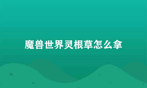 魔兽世界灵根草怎么拿