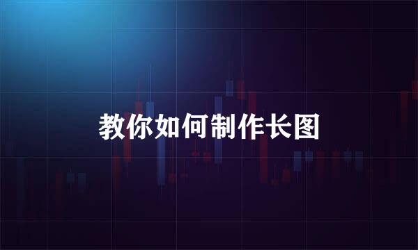 教你如何制作长图