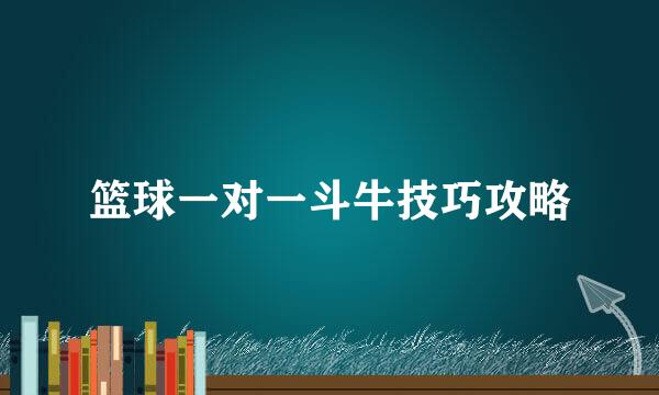 篮球一对一斗牛技巧攻略