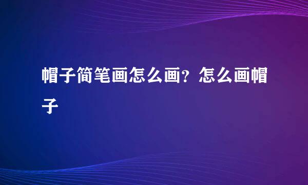 帽子简笔画怎么画？怎么画帽子