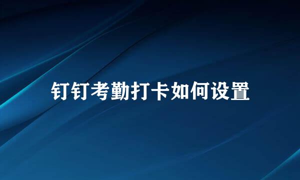 钉钉考勤打卡如何设置