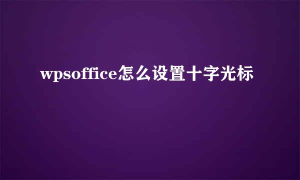 wpsoffice怎么设置十字光标
