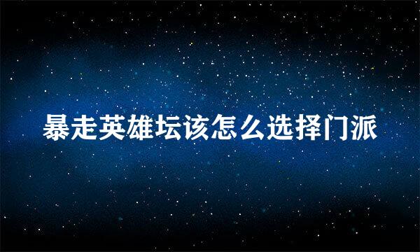 暴走英雄坛该怎么选择门派