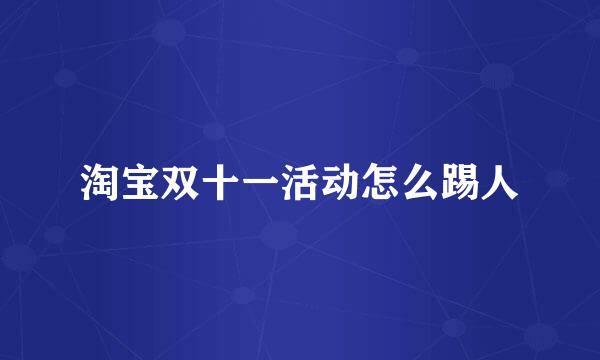 淘宝双十一活动怎么踢人