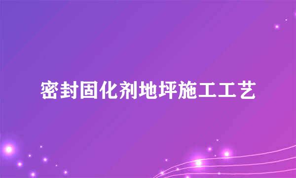 密封固化剂地坪施工工艺