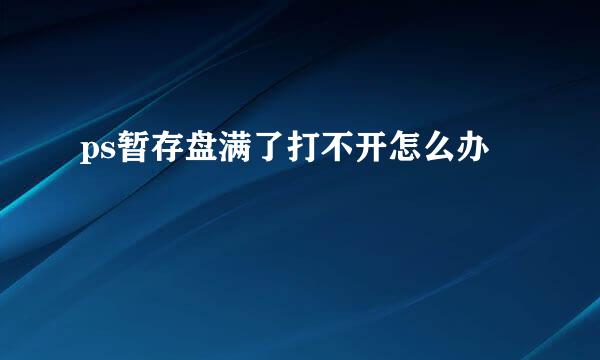 ps暂存盘满了打不开怎么办